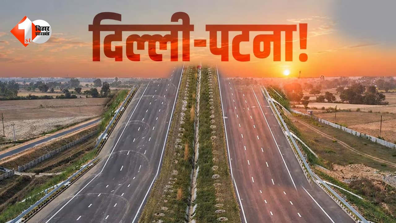दिल्ली से पटना का सफर महज 11-12 घंटे में होगी पूरी, इन एक्सप्रेसवे से मिलेगी सीधी कनेक्टिविटी; जानें पूरा रूट
